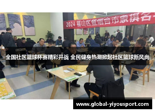 全国社区篮球杯赛精彩开战 全民健身热潮掀起社区篮球新风尚