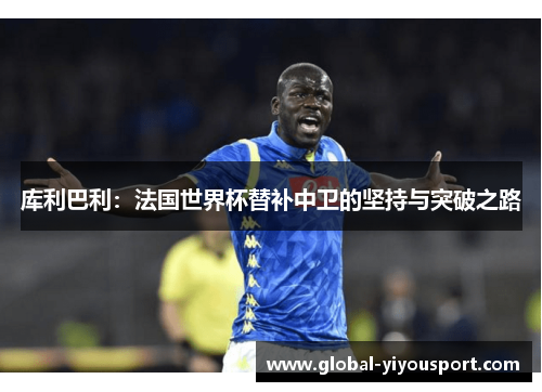 库利巴利：法国世界杯替补中卫的坚持与突破之路