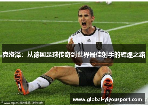 克洛泽：从德国足球传奇到世界最佳射手的辉煌之路