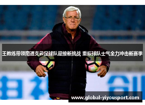 王教练带领南通支云足球队迎接新挑战 重振球队士气全力冲击新赛季