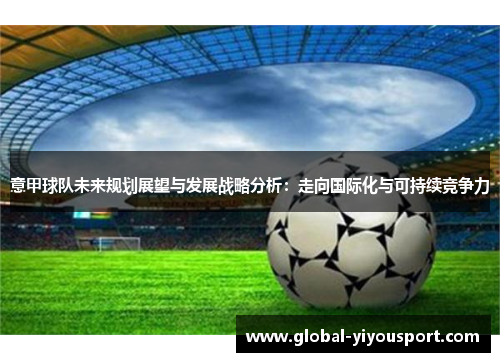 意甲球队未来规划展望与发展战略分析：走向国际化与可持续竞争力