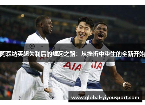 阿森纳英超失利后的崛起之路：从挫折中重生的全新开始