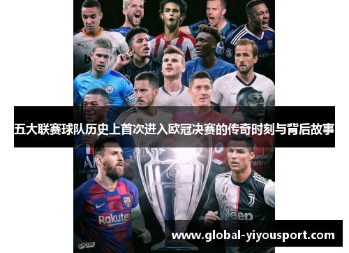 五大联赛球队历史上首次进入欧冠决赛的传奇时刻与背后故事