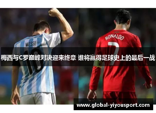 梅西与C罗巅峰对决迎来终章 谁将赢得足球史上的最后一战