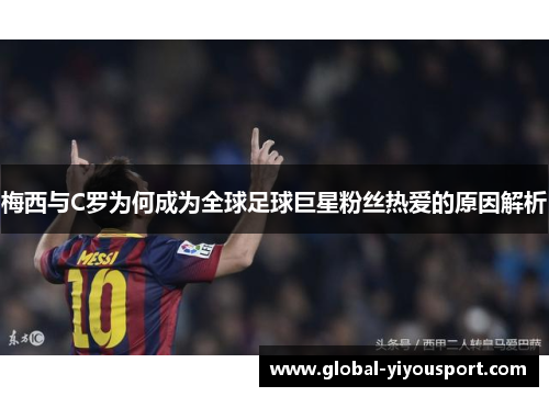 梅西与C罗为何成为全球足球巨星粉丝热爱的原因解析