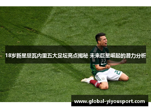 18岁新星恩瓦内里五大足坛亮点揭秘 未来巨星崛起的潜力分析