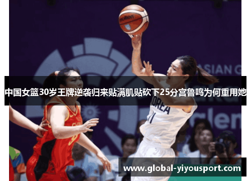 中国女篮30岁王牌逆袭归来贴满肌贴砍下25分宫鲁鸣为何重用她