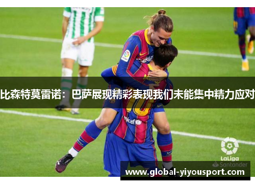 比森特莫雷诺：巴萨展现精彩表现我们未能集中精力应对