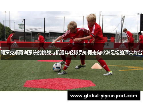 阿贾克斯青训系统的挑战与机遇年轻球员如何走向欧洲足坛的顶尖舞台