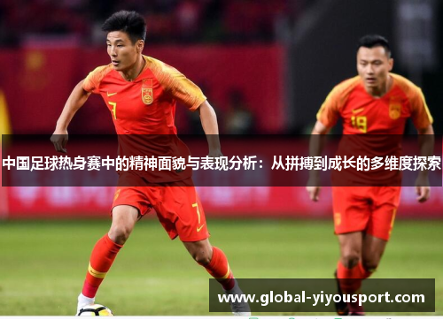 中国足球热身赛中的精神面貌与表现分析：从拼搏到成长的多维度探索