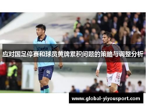 应对国足停赛和球员黄牌累积问题的策略与调整分析