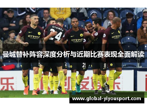 曼城替补阵容深度分析与近期比赛表现全面解读