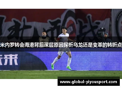 米内罗转会海港背后深层原因探析乌龙还是变革的转折点
