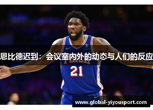 恩比德迟到：会议室内外的动态与人们的反应
