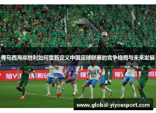 青岛西海岸胜利如何重新定义中国足球联赛的竞争格局与未来发展