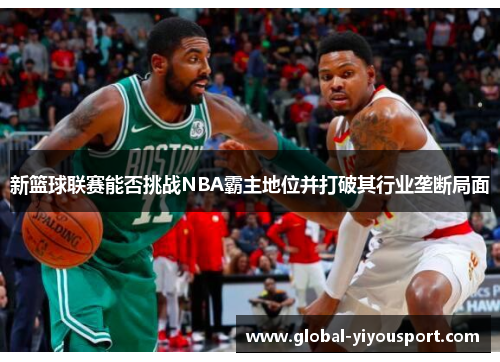 新篮球联赛能否挑战NBA霸主地位并打破其行业垄断局面