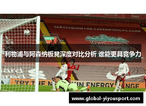 利物浦与阿森纳板凳深度对比分析 谁能更具竞争力