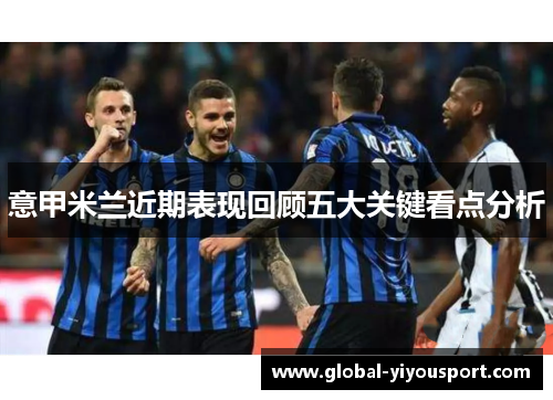 意甲米兰近期表现回顾五大关键看点分析