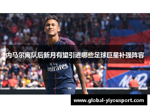 内马尔离队后新月有望引进哪些足球巨星补强阵容