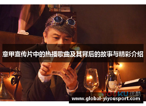 意甲宣传片中的热播歌曲及其背后的故事与精彩介绍
