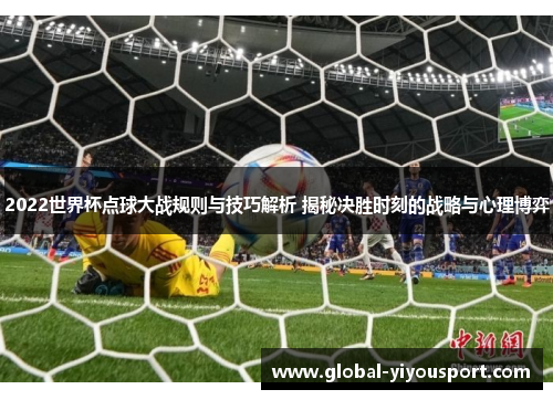2022世界杯点球大战规则与技巧解析 揭秘决胜时刻的战略与心理博弈