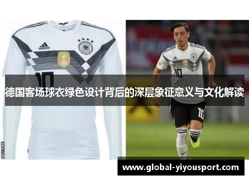 德国客场球衣绿色设计背后的深层象征意义与文化解读