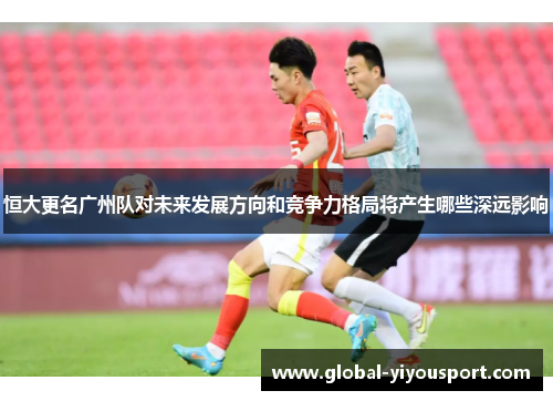 恒大更名广州队对未来发展方向和竞争力格局将产生哪些深远影响